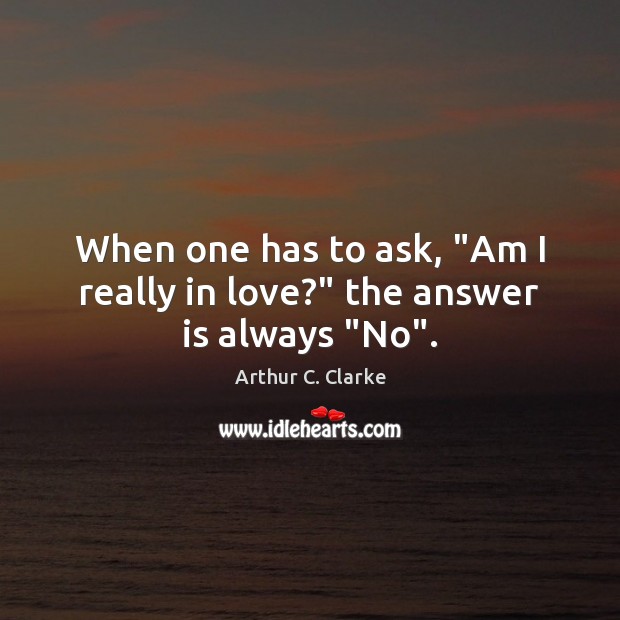 When one has to ask, “Am I really in love?” the answer is always “No”. Arthur C. Clarke Picture Quote