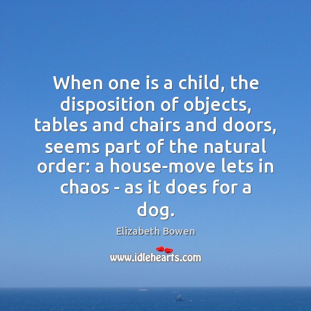 When one is a child, the disposition of objects, tables and chairs Elizabeth Bowen Picture Quote