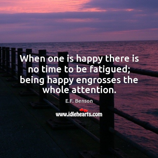 When one is happy there is no time to be fatigued; being E.F. Benson Picture Quote