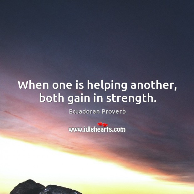 When one is helping another, both gain in strength. Ecuadoran Proverbs Image
