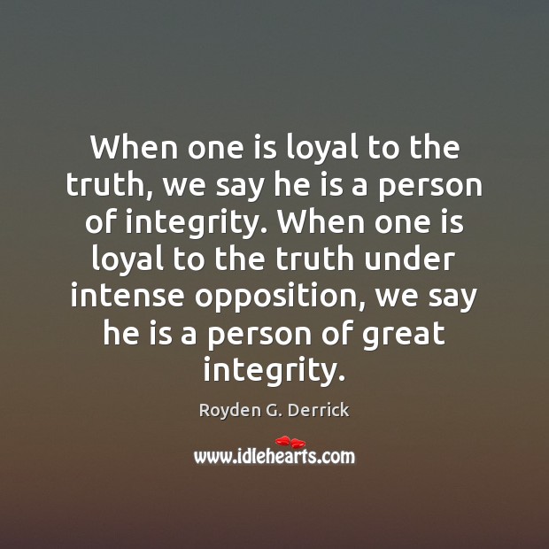 When one is loyal to the truth, we say he is a Royden G. Derrick Picture Quote