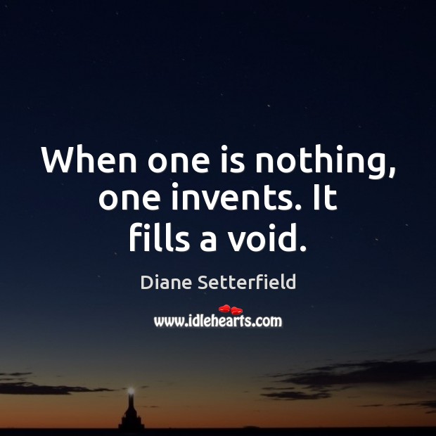 When one is nothing, one invents. It fills a void. Diane Setterfield Picture Quote
