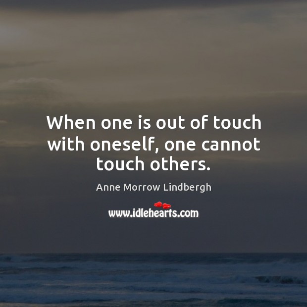 When one is out of touch with oneself, one cannot touch others. Anne Morrow Lindbergh Picture Quote