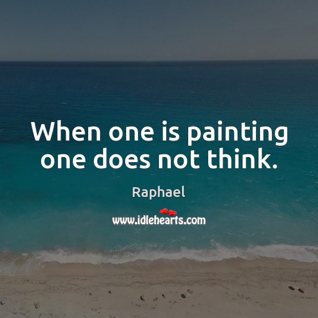 When one is painting one does not think. Raphael Picture Quote