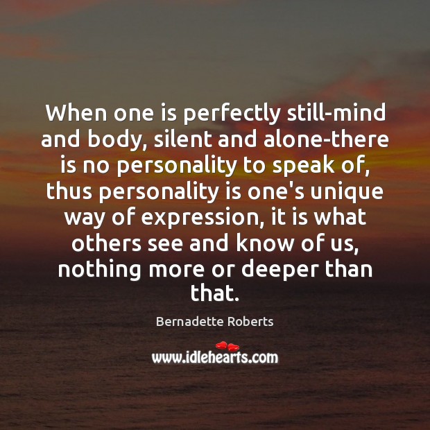 When one is perfectly still-mind and body, silent and alone-there is no Bernadette Roberts Picture Quote