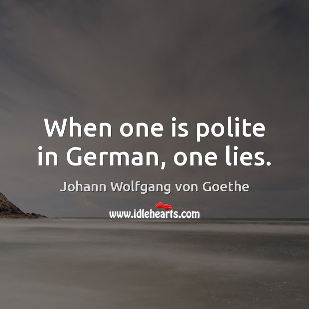 When one is polite in German, one lies. Johann Wolfgang von Goethe Picture Quote