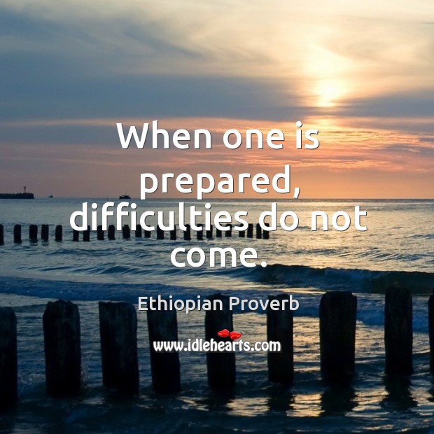 When one is prepared, difficulties do not come. Ethiopian Proverbs Image