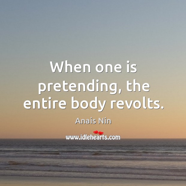 When one is pretending, the entire body revolts. Anais Nin Picture Quote