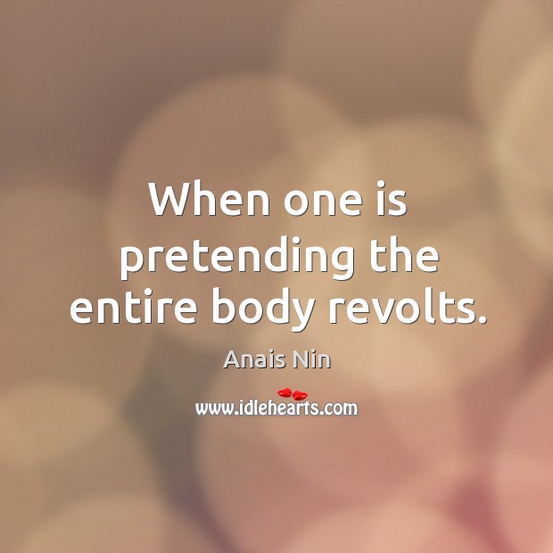 When one is pretending the entire body revolts. Anais Nin Picture Quote