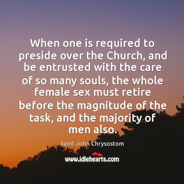 When one is required to preside over the church, and be entrusted with the care of so Saint John Chrysostom Picture Quote