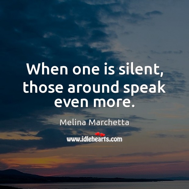 When one is silent, those around speak even more. Melina Marchetta Picture Quote