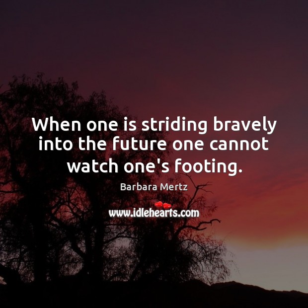 When one is striding bravely into the future one cannot watch one’s footing. Barbara Mertz Picture Quote