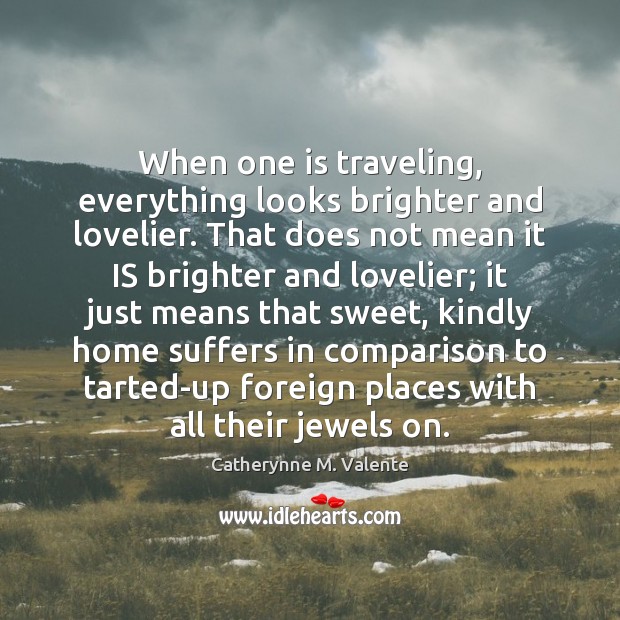 When one is traveling, everything looks brighter and lovelier. That does not 