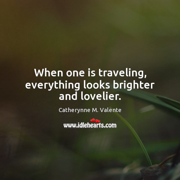 When one is traveling, everything looks brighter and lovelier. Catherynne M. Valente Picture Quote