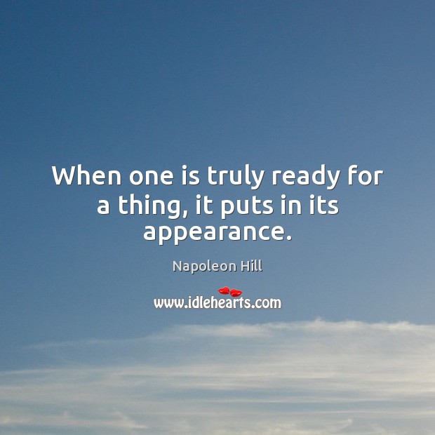 When one is truly ready for a thing, it puts in its appearance. Napoleon Hill Picture Quote