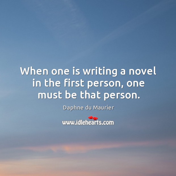 When one is writing a novel in the first person, one must be that person. Daphne du Maurier Picture Quote