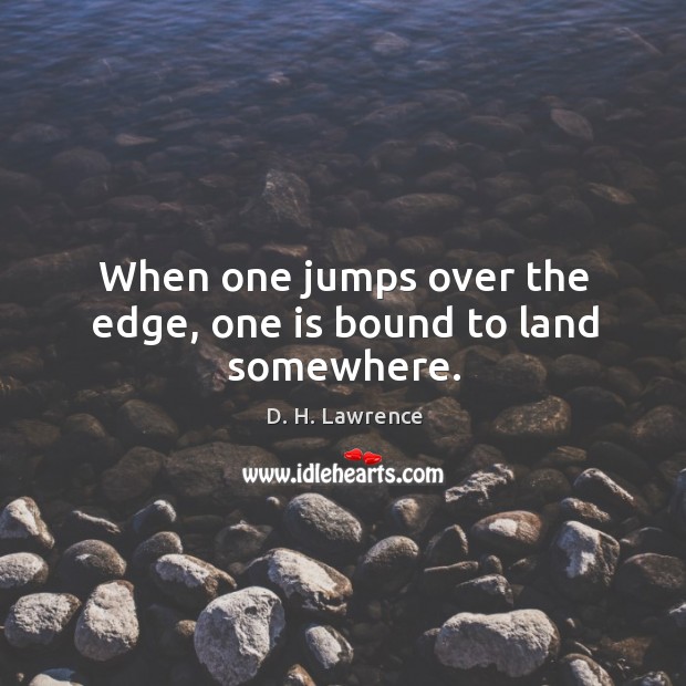 When one jumps over the edge, one is bound to land somewhere. Image