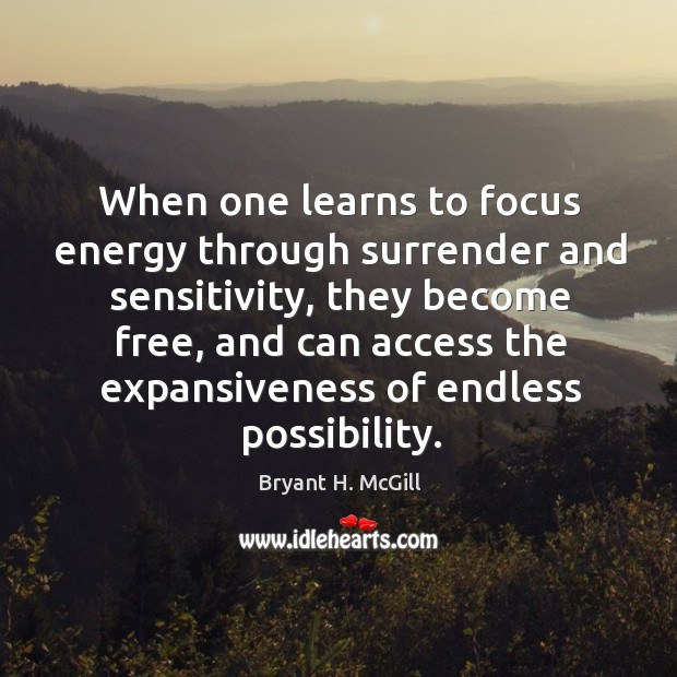 When one learns to focus energy through surrender and sensitivity, they become Bryant H. McGill Picture Quote