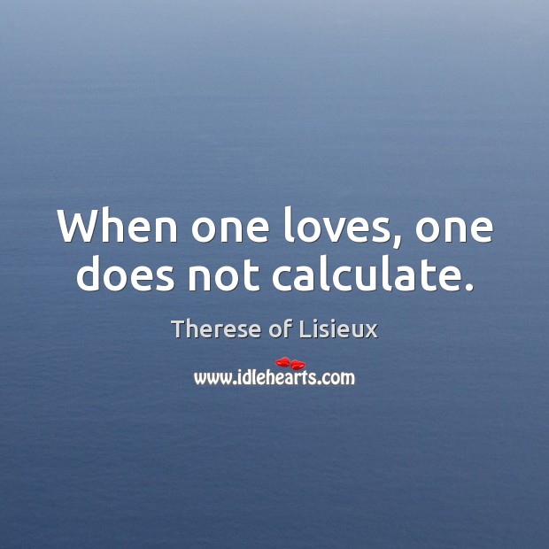 When one loves, one does not calculate. Image