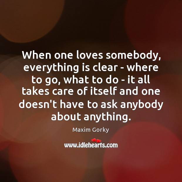 When one loves somebody, everything is clear – where to go, what Maxim Gorky Picture Quote