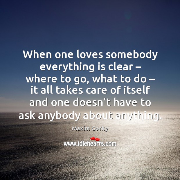 When one loves somebody everything is clear – where to go Maxim Gorky Picture Quote