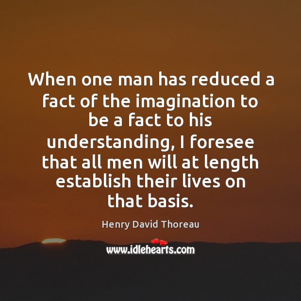 When one man has reduced a fact of the imagination to be Henry David Thoreau Picture Quote