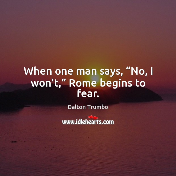 When one man says, “No, I won’t,” Rome begins to fear. Dalton Trumbo Picture Quote