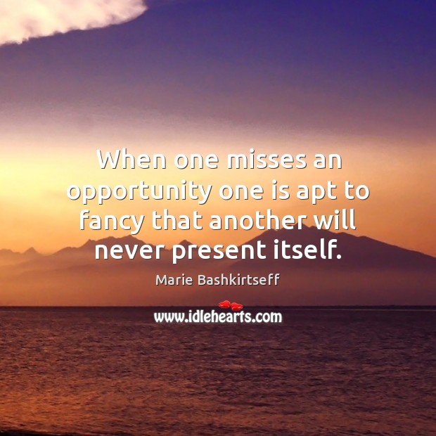 When one misses an opportunity one is apt to fancy that another will never present itself. Image