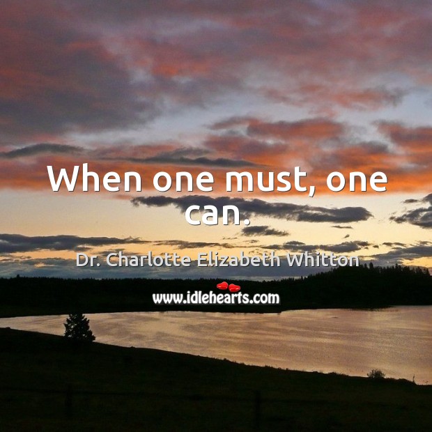 When one must, one can. Dr. Charlotte Elizabeth Whitton Picture Quote