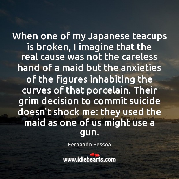 When one of my Japanese teacups is broken, I imagine that the Fernando Pessoa Picture Quote