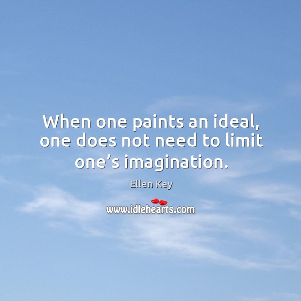 When one paints an ideal, one does not need to limit one’s imagination. Ellen Key Picture Quote