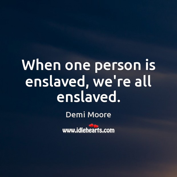 When one person is enslaved, we’re all enslaved. Image