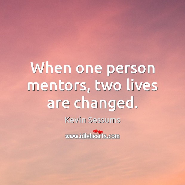 When one person mentors, two lives are changed. Kevin Sessums Picture Quote