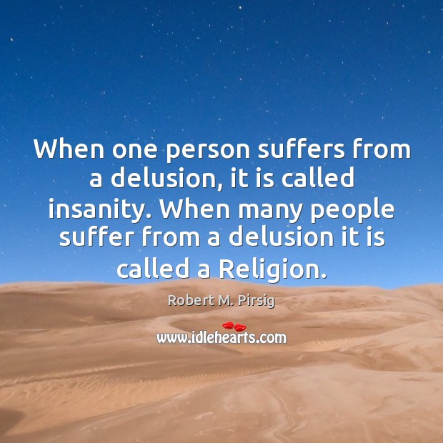 When one person suffers from a delusion, it is called insanity. When Robert M. Pirsig Picture Quote