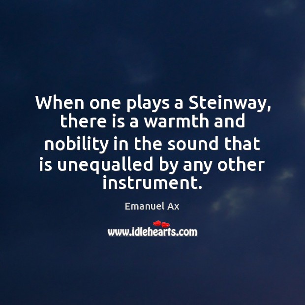 When one plays a Steinway, there is a warmth and nobility in Emanuel Ax Picture Quote