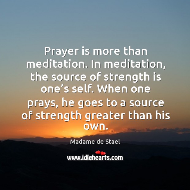 When one prays, he goes to a source of strength greater than his own. Madame de Stael Picture Quote