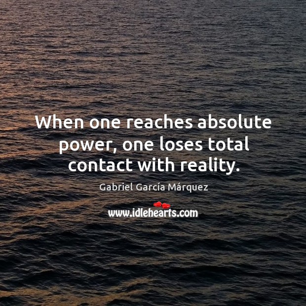 When one reaches absolute power, one loses total contact with reality. Gabriel García Márquez Picture Quote
