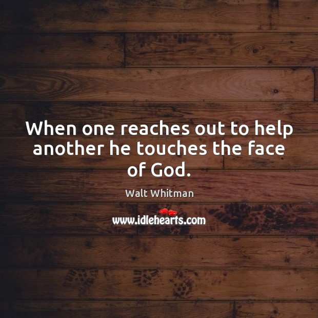 When one reaches out to help another he touches the face of God. Walt Whitman Picture Quote