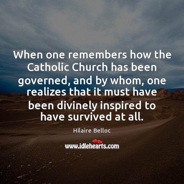 When one remembers how the Catholic Church has been governed, and by Hilaire Belloc Picture Quote