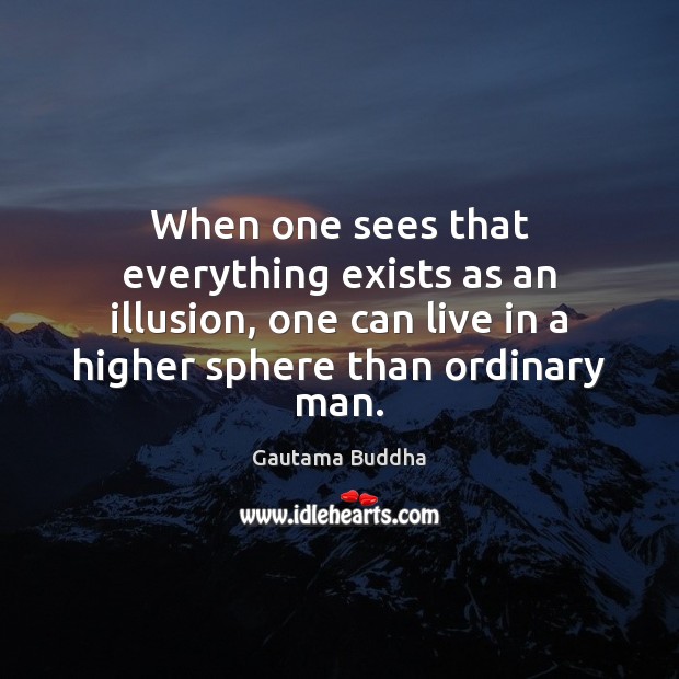 When one sees that everything exists as an illusion, one can live Gautama Buddha Picture Quote