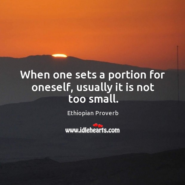 When one sets a portion for oneself, usually it is not too small. Ethiopian Proverbs Image