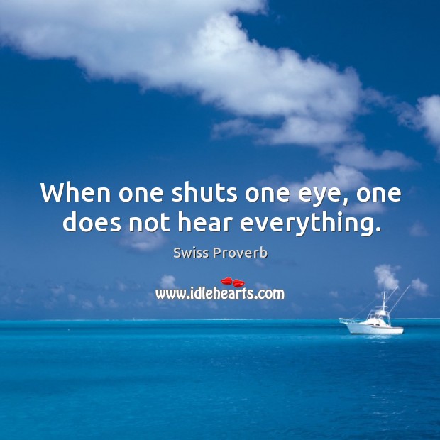 When one shuts one eye, one does not hear everything. Swiss Proverbs Image