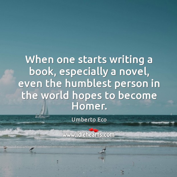 When one starts writing a book, especially a novel, even the humblest Umberto Eco Picture Quote
