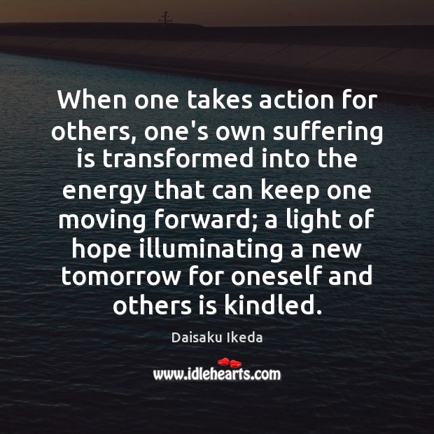 When one takes action for others, one’s own suffering is transformed into Daisaku Ikeda Picture Quote