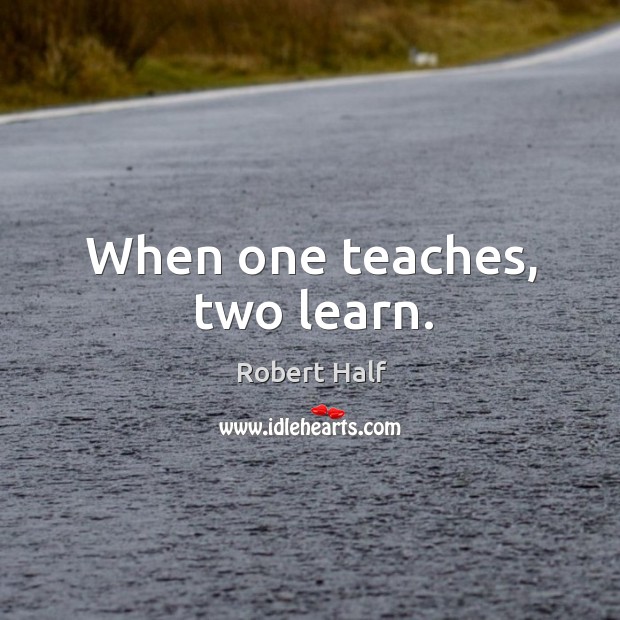 When one teaches, two learn. Robert Half Picture Quote