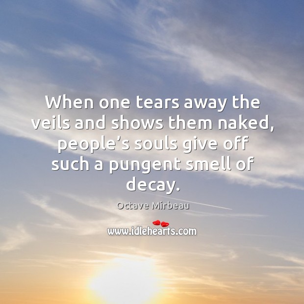 When one tears away the veils and shows them naked, people’s souls give off such a pungent smell of decay. Image