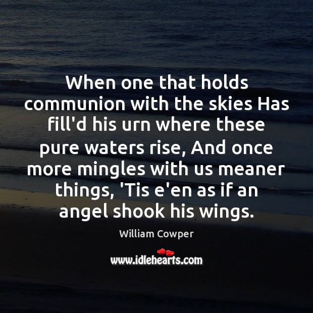 When one that holds communion with the skies Has fill’d his urn William Cowper Picture Quote