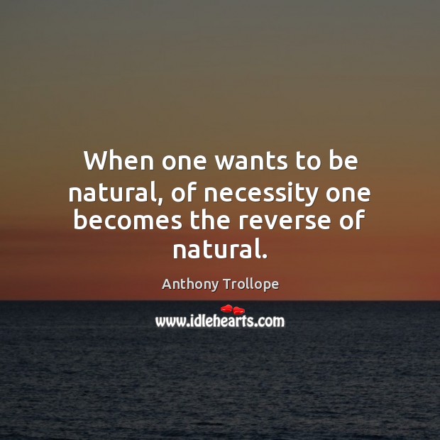 When one wants to be natural, of necessity one becomes the reverse of natural. Anthony Trollope Picture Quote