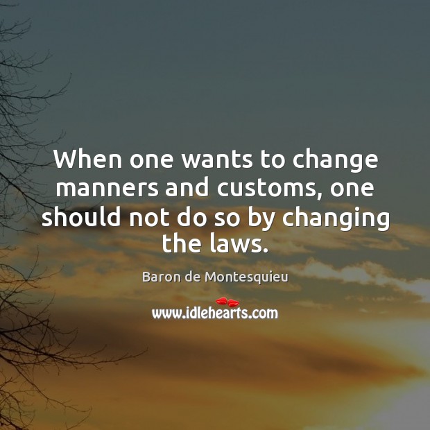 When one wants to change manners and customs, one should not do so by changing the laws. Image