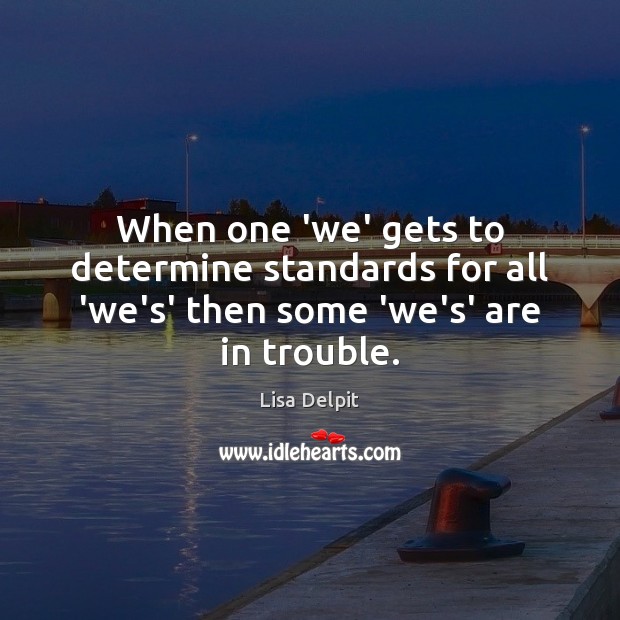 When one ‘we’ gets to determine standards for all ‘we’s’ then some ‘we’s’ are in trouble. Lisa Delpit Picture Quote